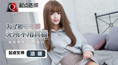 起点QD0012 骚货洁咪为求哥哥操逼，用尽浑身解数！