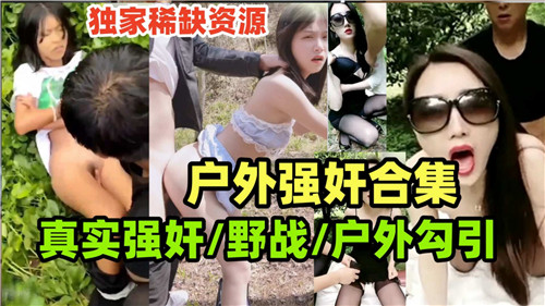 真实野战强奸合集：户外勾引实录